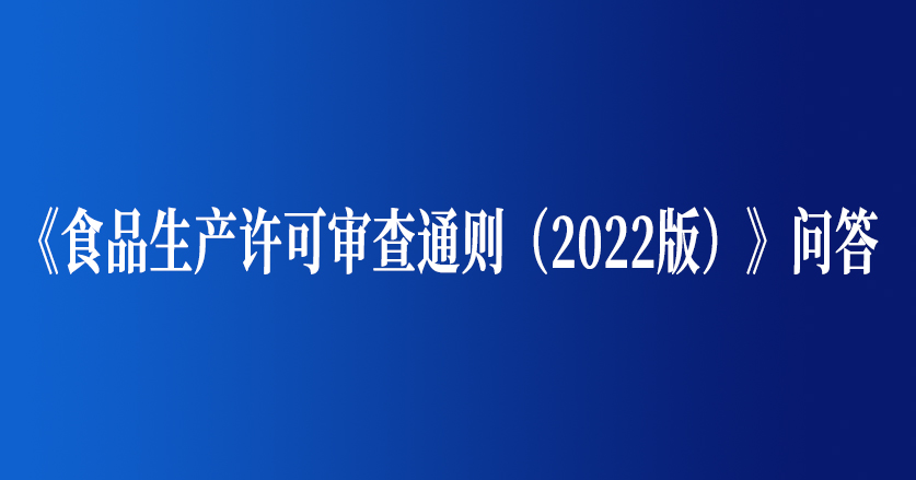 《食品生產(chǎn)許可審查通則（2022版）》問(wèn)答